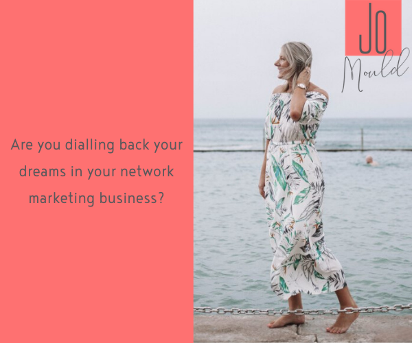 Are you dialling back your dreams in your network marketing business?